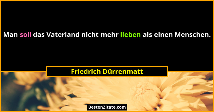 Man soll das Vaterland nicht mehr lieben als einen Menschen.... - Friedrich Dürrenmatt