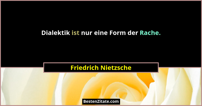 Dialektik ist nur eine Form der Rache.... - Friedrich Nietzsche