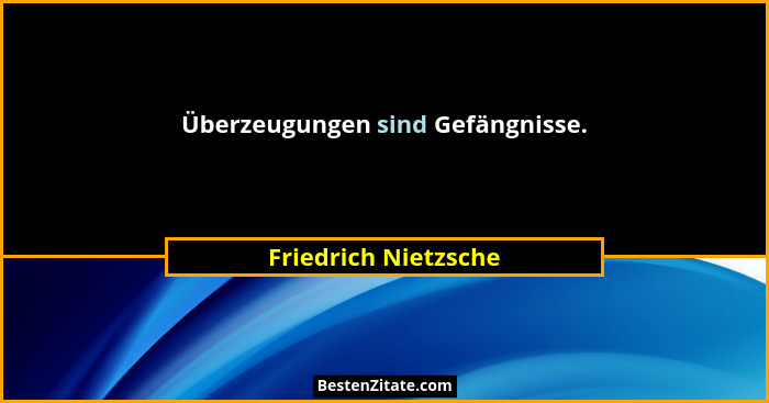 Überzeugungen sind Gefängnisse.... - Friedrich Nietzsche