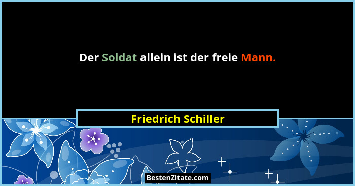 Der Soldat allein ist der freie Mann.... - Friedrich Schiller