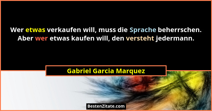 Wer etwas verkaufen will, muss die Sprache beherrschen. Aber wer etwas kaufen will, den versteht jedermann.... - Gabriel Garcia Marquez