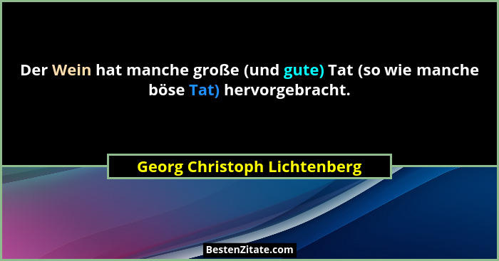 Der Wein hat manche große (und gute) Tat (so wie manche böse Tat) hervorgebracht.... - Georg Christoph Lichtenberg