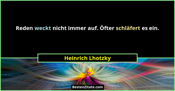 Reden weckt nicht immer auf. Öfter schläfert es ein.... - Heinrich Lhotzky