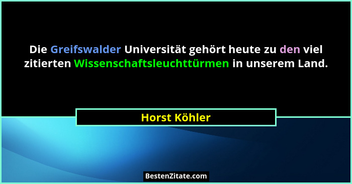 Die Greifswalder Universität gehört heute zu den viel zitierten Wissenschaftsleuchttürmen in unserem Land.... - Horst Köhler