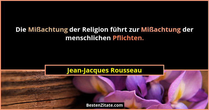 Die Mißachtung der Religion führt zur Mißachtung der menschlichen Pflichten.... - Jean-Jacques Rousseau