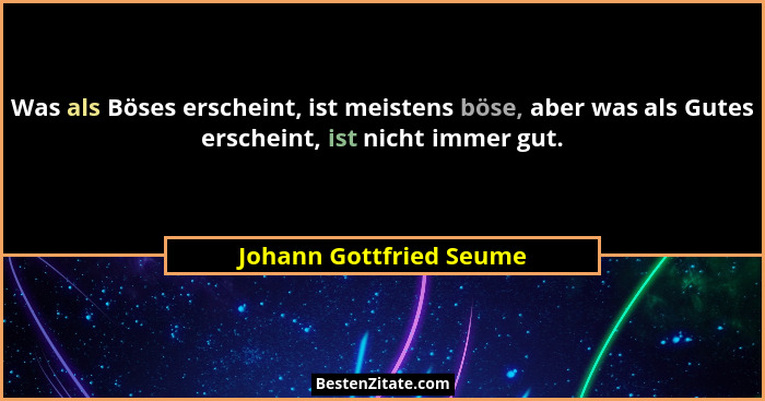 Was als Böses erscheint, ist meistens böse, aber was als Gutes erscheint, ist nicht immer gut.... - Johann Gottfried Seume