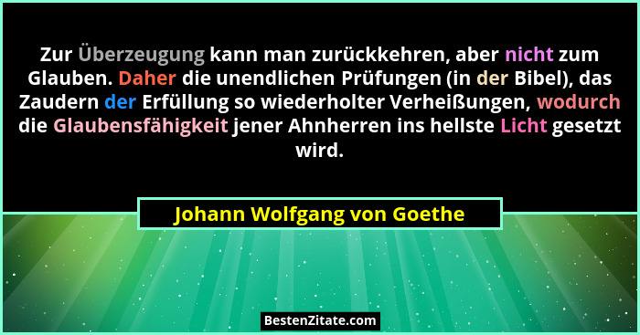 Zur Überzeugung kann man zurückkehren, aber nicht zum Glauben. Daher die unendlichen Prüfungen (in der Bibel), das Zauder... - Johann Wolfgang von Goethe