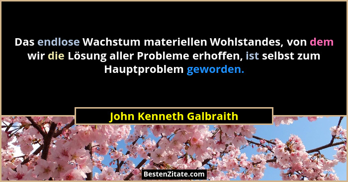 Das endlose Wachstum materiellen Wohlstandes, von dem wir die Lösung aller Probleme erhoffen, ist selbst zum Hauptproblem gew... - John Kenneth Galbraith
