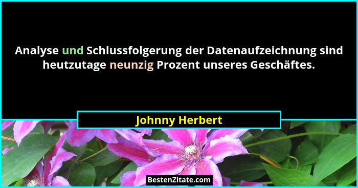 Analyse und Schlussfolgerung der Datenaufzeichnung sind heutzutage neunzig Prozent unseres Geschäftes.... - Johnny Herbert