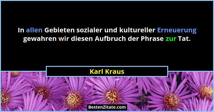 In allen Gebieten sozialer und kultureller Erneuerung gewahren wir diesen Aufbruch der Phrase zur Tat.... - Karl Kraus