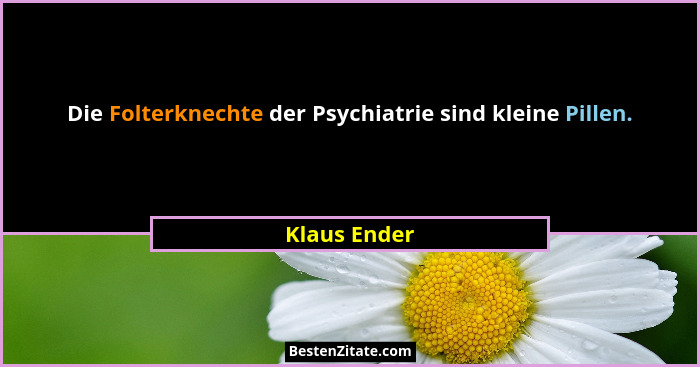 Die Folterknechte der Psychiatrie sind kleine Pillen.... - Klaus Ender