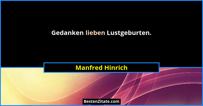Gedanken lieben Lustgeburten.... - Manfred Hinrich