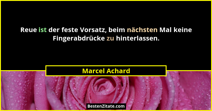 Reue ist der feste Vorsatz, beim nächsten Mal keine Fingerabdrücke zu hinterlassen.... - Marcel Achard