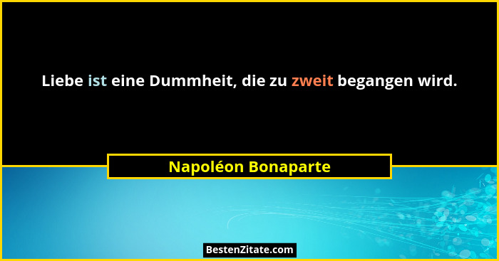 Liebe ist eine Dummheit, die zu zweit begangen wird.... - Napoléon Bonaparte