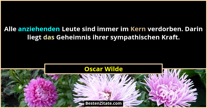 Alle anziehenden Leute sind immer im Kern verdorben. Darin liegt das Geheimnis ihrer sympathischen Kraft.... - Oscar Wilde