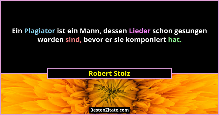 Ein Plagiator ist ein Mann, dessen Lieder schon gesungen worden sind, bevor er sie komponiert hat.... - Robert Stolz