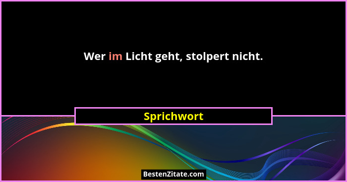 Wer im Licht geht, stolpert nicht.... - Sprichwort