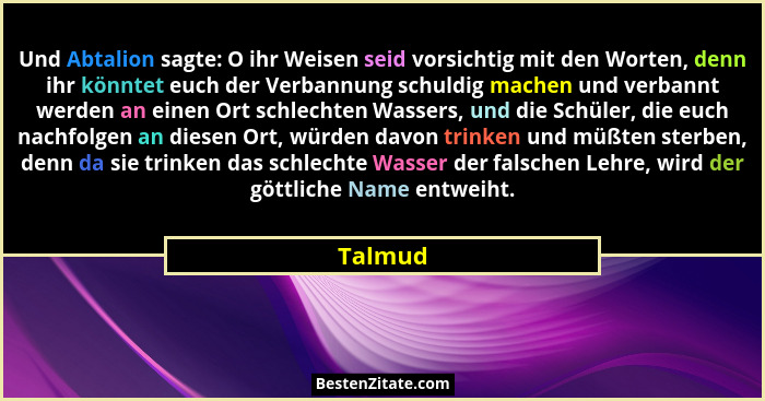 Und Abtalion sagte: O ihr Weisen seid vorsichtig mit den Worten, denn ihr könntet euch der Verbannung schuldig machen und verbannt werden an... - Talmud