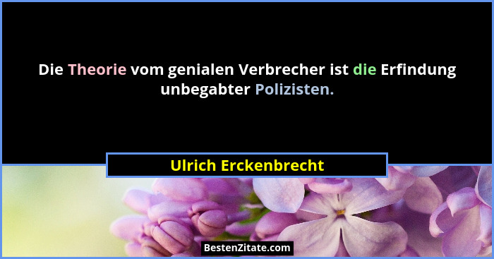 Die Theorie vom genialen Verbrecher ist die Erfindung unbegabter Polizisten.... - Ulrich Erckenbrecht