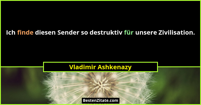 Ich finde diesen Sender so destruktiv für unsere Zivilisation.... - Vladimir Ashkenazy