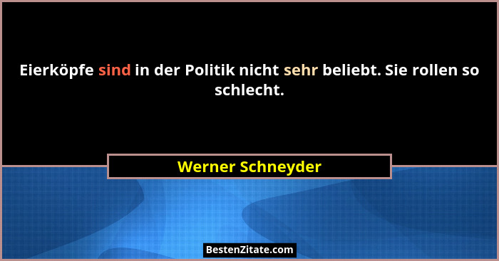 Eierköpfe sind in der Politik nicht sehr beliebt. Sie rollen so schlecht.... - Werner Schneyder