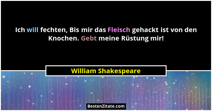 Ich will fechten, Bis mir das Fleisch gehackt ist von den Knochen. Gebt meine Rüstung mir!... - William Shakespeare