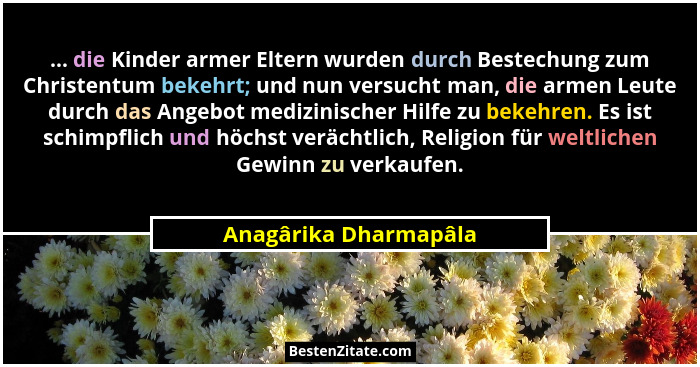 ... die Kinder armer Eltern wurden durch Bestechung zum Christentum bekehrt; und nun versucht man, die armen Leute durch das An... - Anagârika Dharmapâla