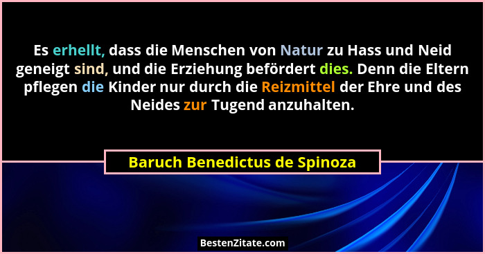 Es erhellt, dass die Menschen von Natur zu Hass und Neid geneigt sind, und die Erziehung befördert dies. Denn die Elter... - Baruch Benedictus de Spinoza