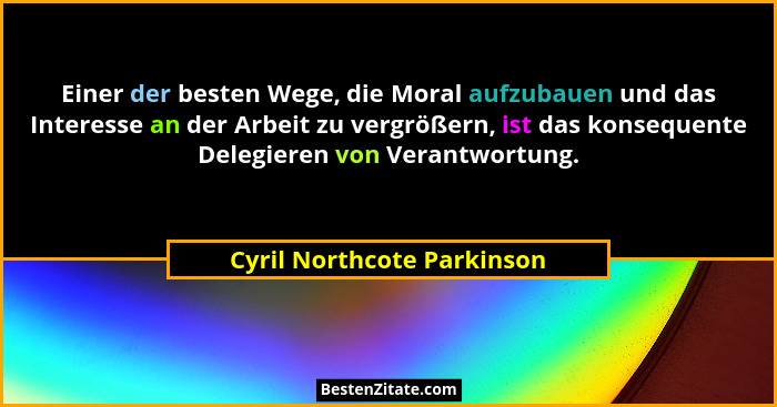 Einer der besten Wege, die Moral aufzubauen und das Interesse an der Arbeit zu vergrößern, ist das konsequente Delegieren... - Cyril Northcote Parkinson