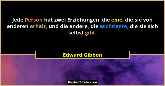 Jede Person hat zwei Erziehungen: die eine, die sie von anderen erhält, und die andere, die wichtigere, die sie sich selbst gibt.... - Edward Gibbon