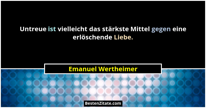 Untreue ist vielleicht das stärkste Mittel gegen eine erlöschende Liebe.... - Emanuel Wertheimer