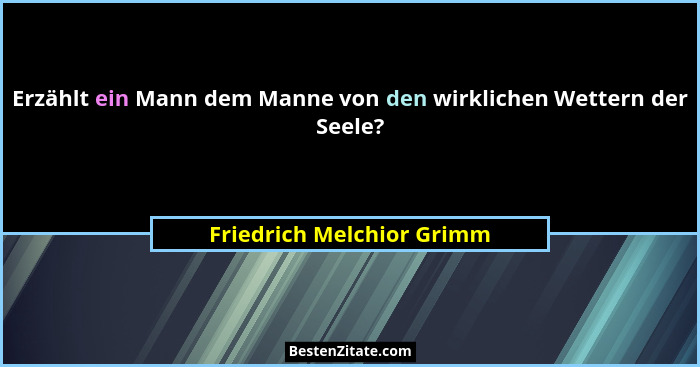 Erzählt ein Mann dem Manne von den wirklichen Wettern der Seele?... - Friedrich Melchior Grimm