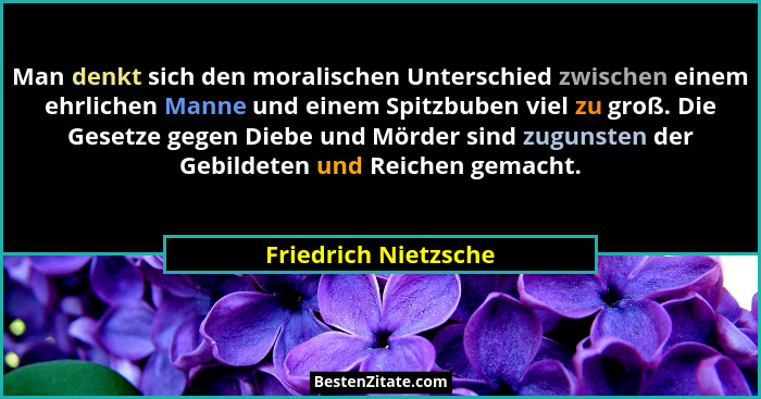 Man denkt sich den moralischen Unterschied zwischen einem ehrlichen Manne und einem Spitzbuben viel zu groß. Die Gesetze gegen D... - Friedrich Nietzsche