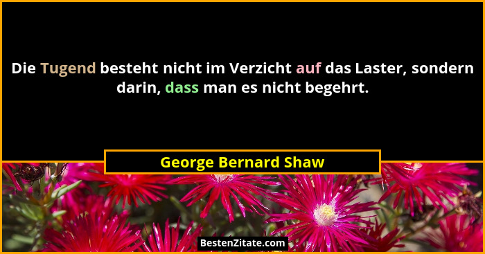 Die Tugend besteht nicht im Verzicht auf das Laster, sondern darin, dass man es nicht begehrt.... - George Bernard Shaw