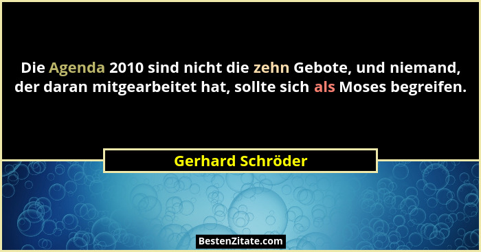 Die Agenda 2010 sind nicht die zehn Gebote, und niemand, der daran mitgearbeitet hat, sollte sich als Moses begreifen.... - Gerhard Schröder