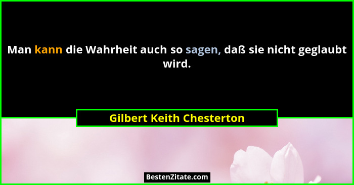 Man kann die Wahrheit auch so sagen, daß sie nicht geglaubt wird.... - Gilbert Keith Chesterton