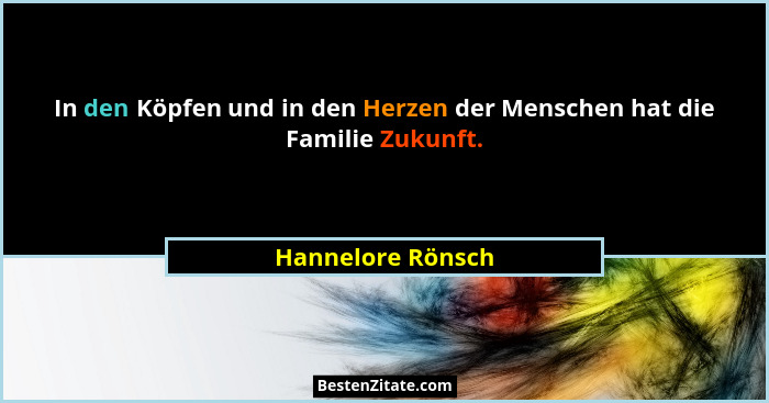 In den Köpfen und in den Herzen der Menschen hat die Familie Zukunft.... - Hannelore Rönsch