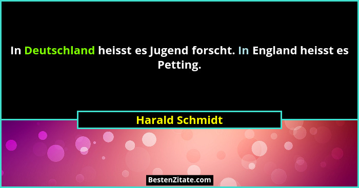 In Deutschland heisst es Jugend forscht. In England heisst es Petting.... - Harald Schmidt