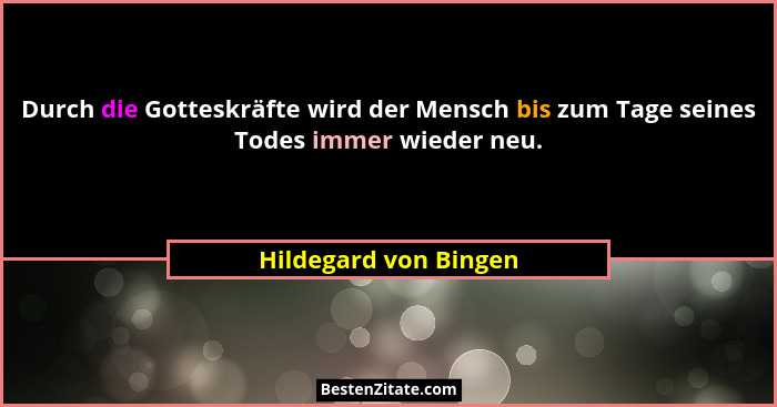 Durch die Gotteskräfte wird der Mensch bis zum Tage seines Todes immer wieder neu.... - Hildegard von Bingen