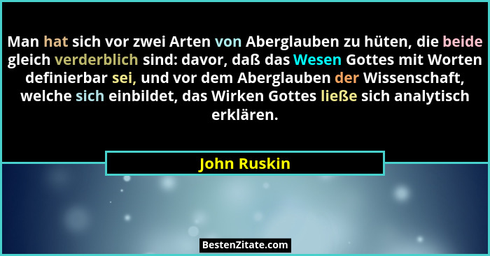 Man hat sich vor zwei Arten von Aberglauben zu hüten, die beide gleich verderblich sind: davor, daß das Wesen Gottes mit Worten definier... - John Ruskin
