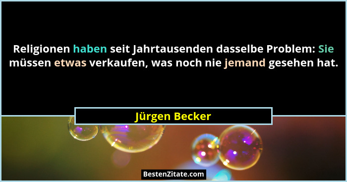 Religionen haben seit Jahrtausenden dasselbe Problem: Sie müssen etwas verkaufen, was noch nie jemand gesehen hat.... - Jürgen Becker