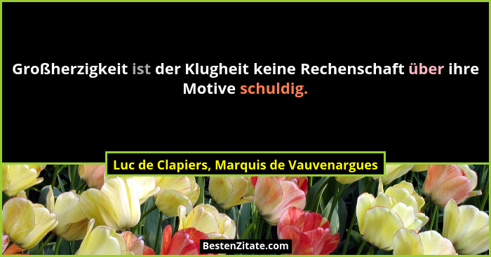 Großherzigkeit ist der Klugheit keine Rechenschaft über ihre Motive schuldig.... - Luc de Clapiers, Marquis de Vauvenargues