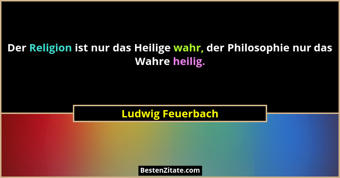 Der Religion ist nur das Heilige wahr, der Philosophie nur das Wahre heilig.... - Ludwig Feuerbach