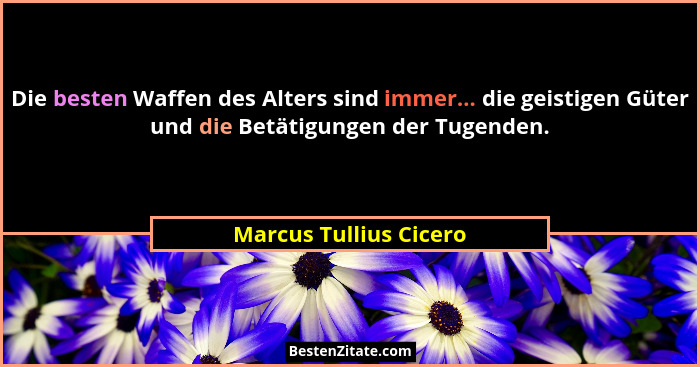 Die besten Waffen des Alters sind immer... die geistigen Güter und die Betätigungen der Tugenden.... - Marcus Tullius Cicero