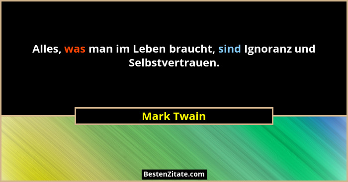 Alles, was man im Leben braucht, sind Ignoranz und Selbstvertrauen.... - Mark Twain