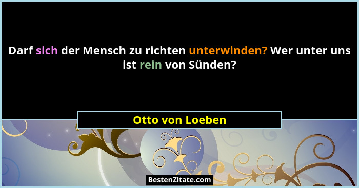 Darf sich der Mensch zu richten unterwinden? Wer unter uns ist rein von Sünden?... - Otto von Loeben