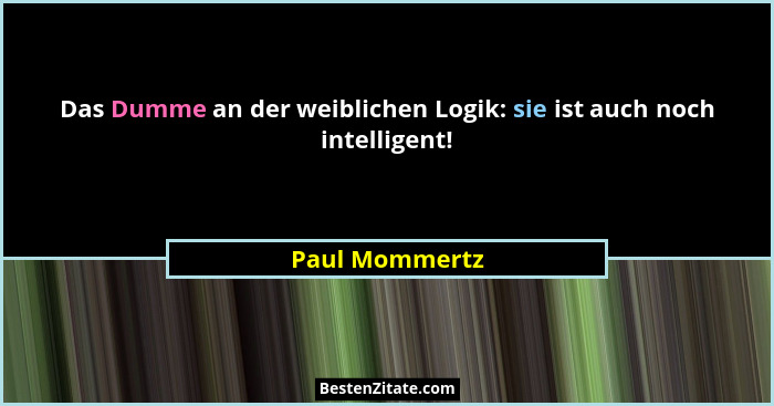 Das Dumme an der weiblichen Logik: sie ist auch noch intelligent!... - Paul Mommertz