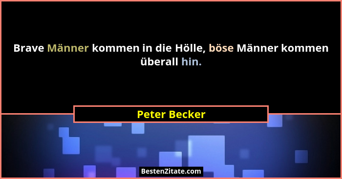 Brave Männer kommen in die Hölle, böse Männer kommen überall hin.... - Peter Becker