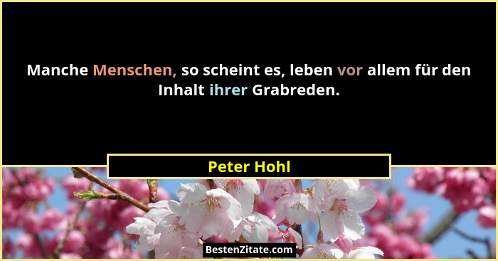 Manche Menschen, so scheint es, leben vor allem für den Inhalt ihrer Grabreden.... - Peter Hohl