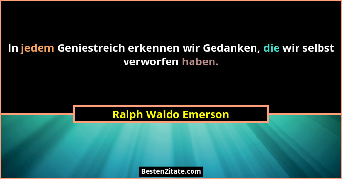 In jedem Geniestreich erkennen wir Gedanken, die wir selbst verworfen haben.... - Ralph Waldo Emerson